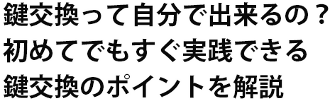 鍵交換を行う上で必要な知識や手順、鍵の選び方を初めての方に向けて１から解説